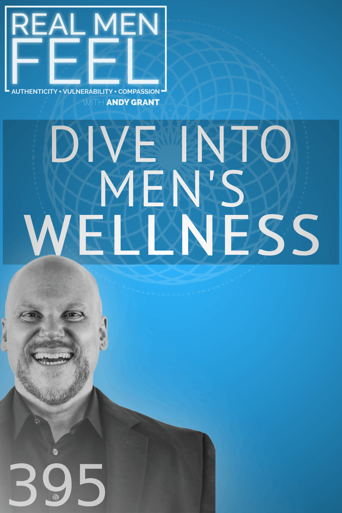 Real Men Feel with Andy Grant — Real Men Feel with Andy Grant Ep 395 - Men's Health and Healing: Exploring Modern Masculinity